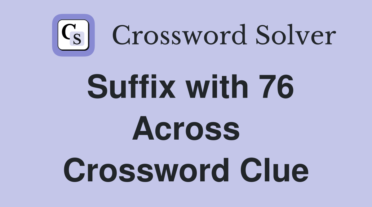 Suffix with 76 Across Crossword Clue