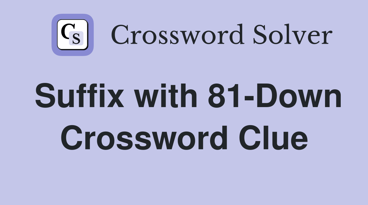Suffix with 81-Down Crossword Clue
