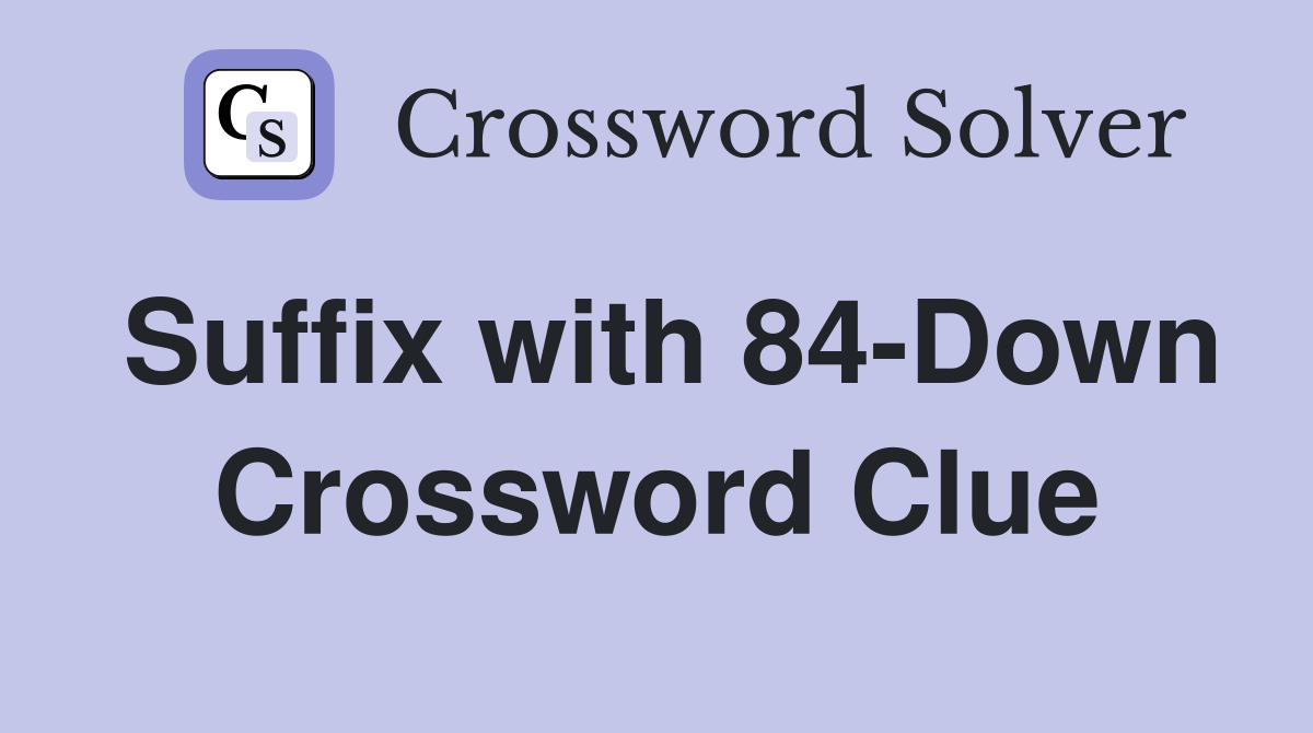 Suffix with 84-Down Crossword Clue