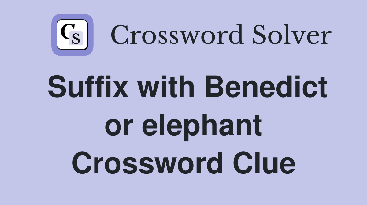 Suffix with Benedict or elephant Crossword Clue