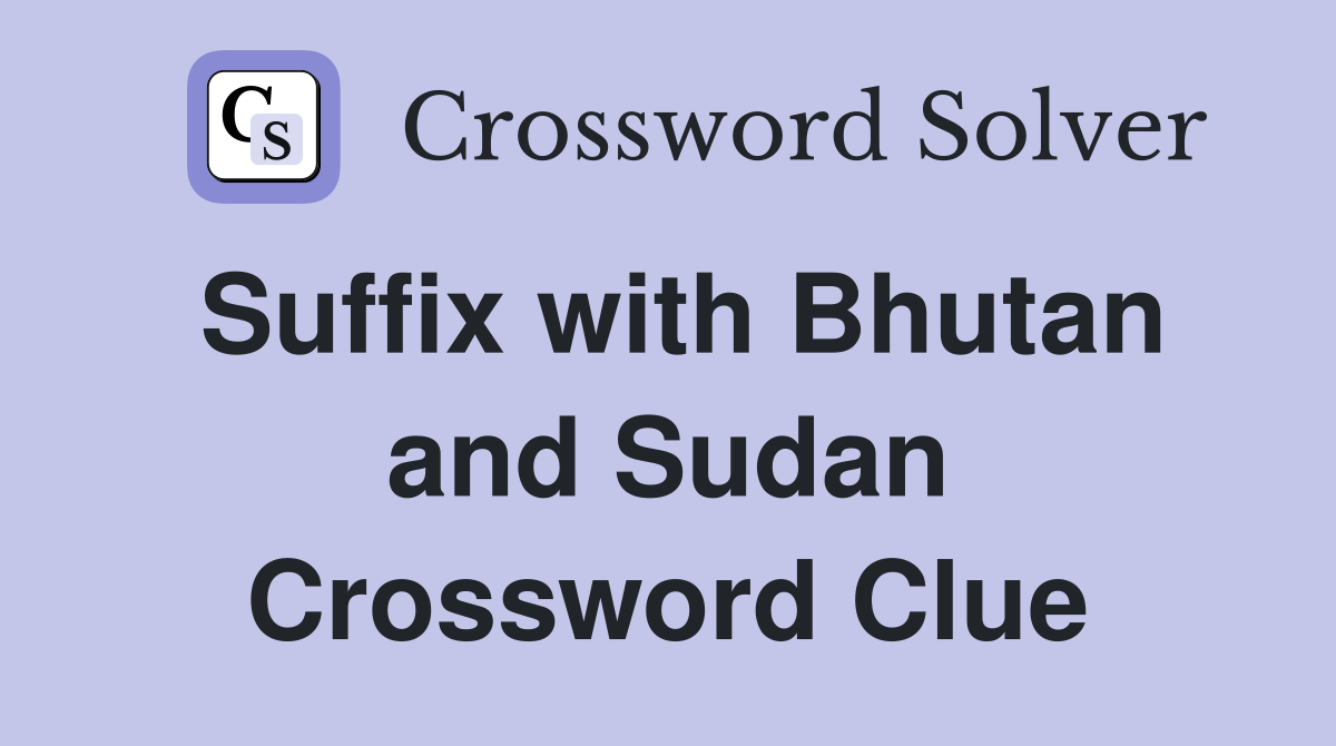 Suffix with Bhutan and Sudan Crossword Clue