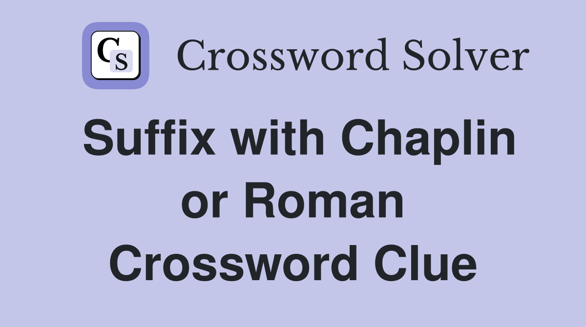 Suffix with Chaplin or Roman Crossword Clue