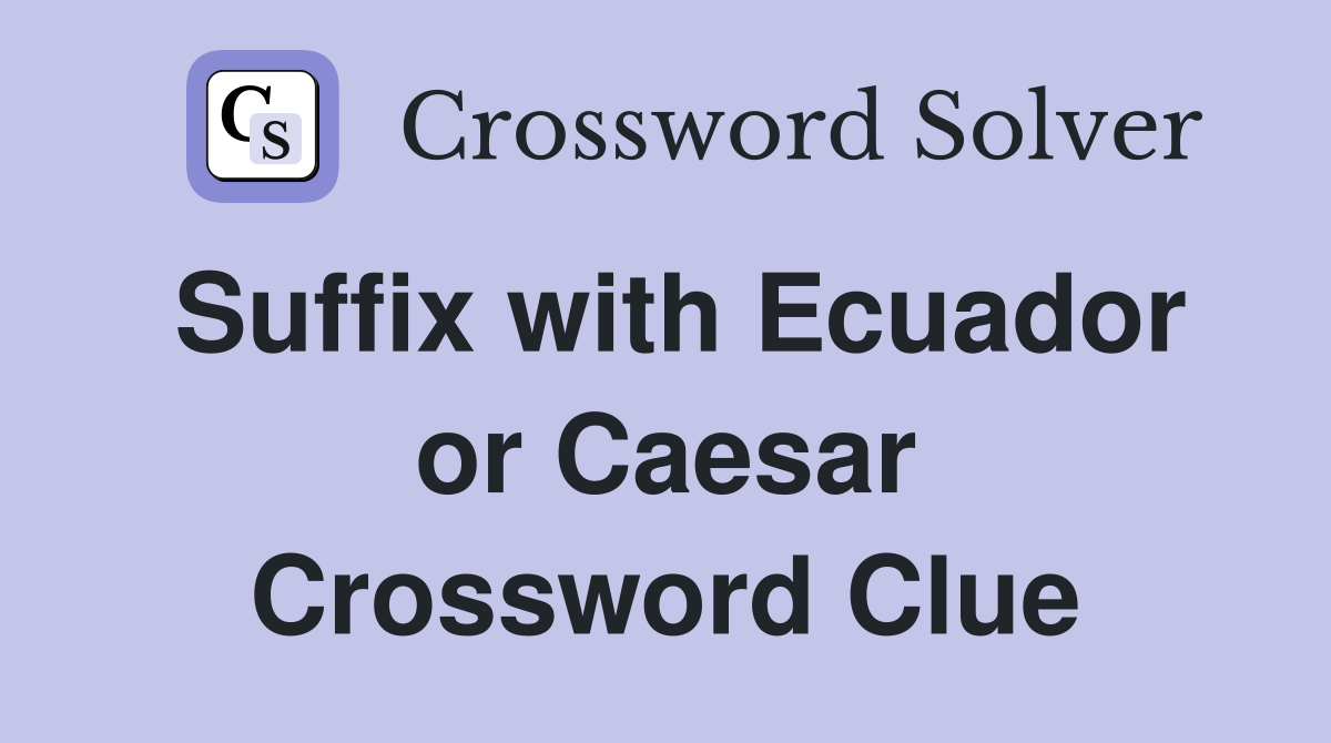 Suffix with Ecuador or Caesar Crossword Clue