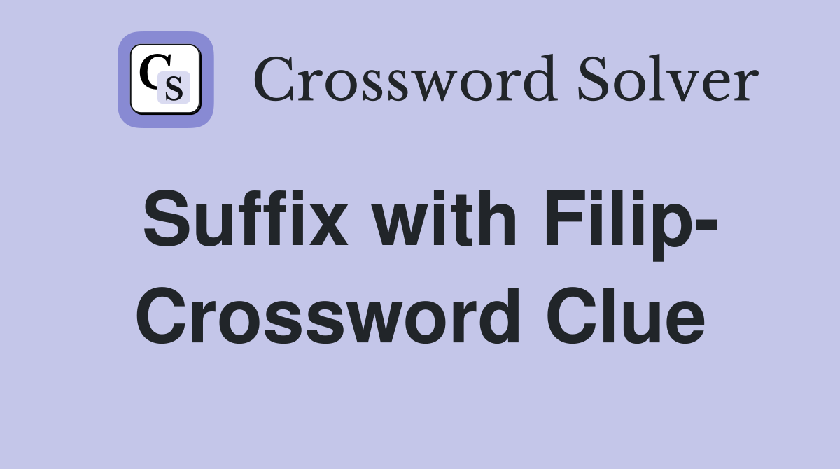 Suffix with Filip- Crossword Clue