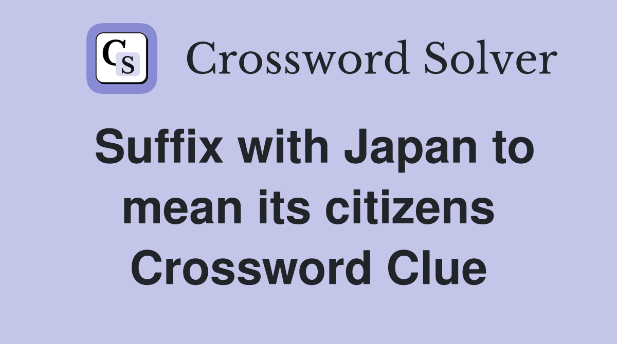 Suffix with Japan to mean its citizens Crossword Clue