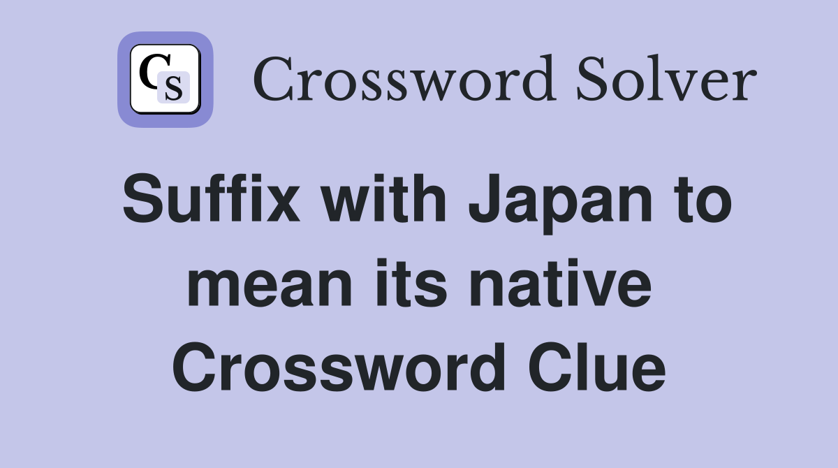 Suffix with Japan to mean its native Crossword Clue