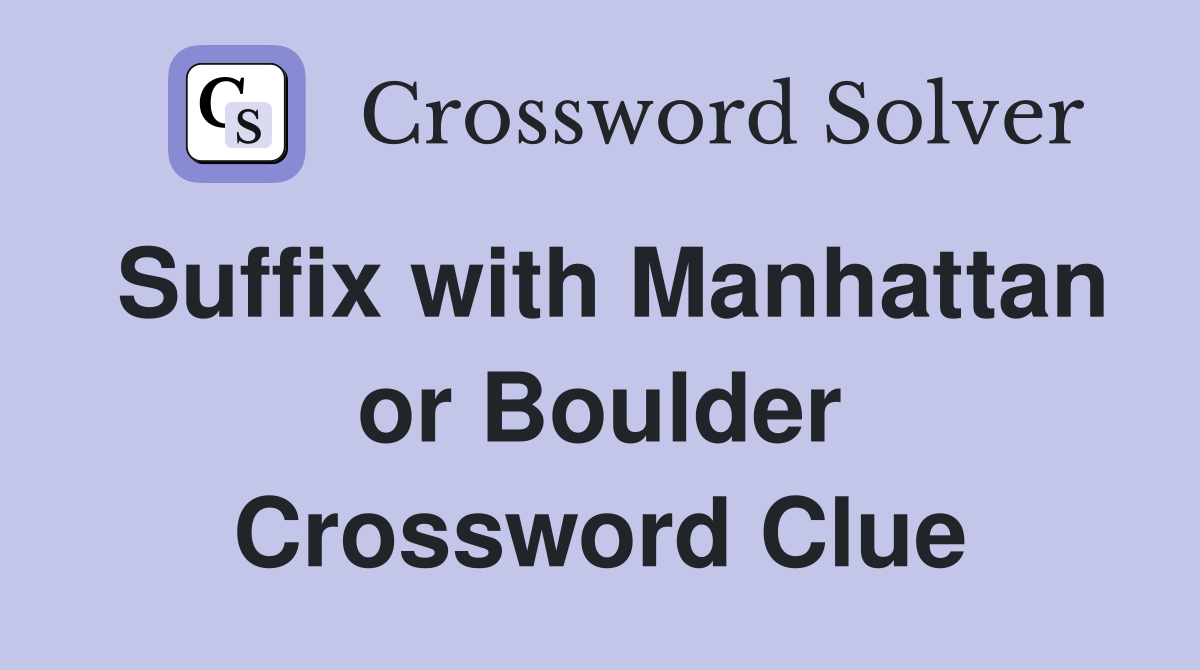 Suffix with Manhattan or Boulder Crossword Clue