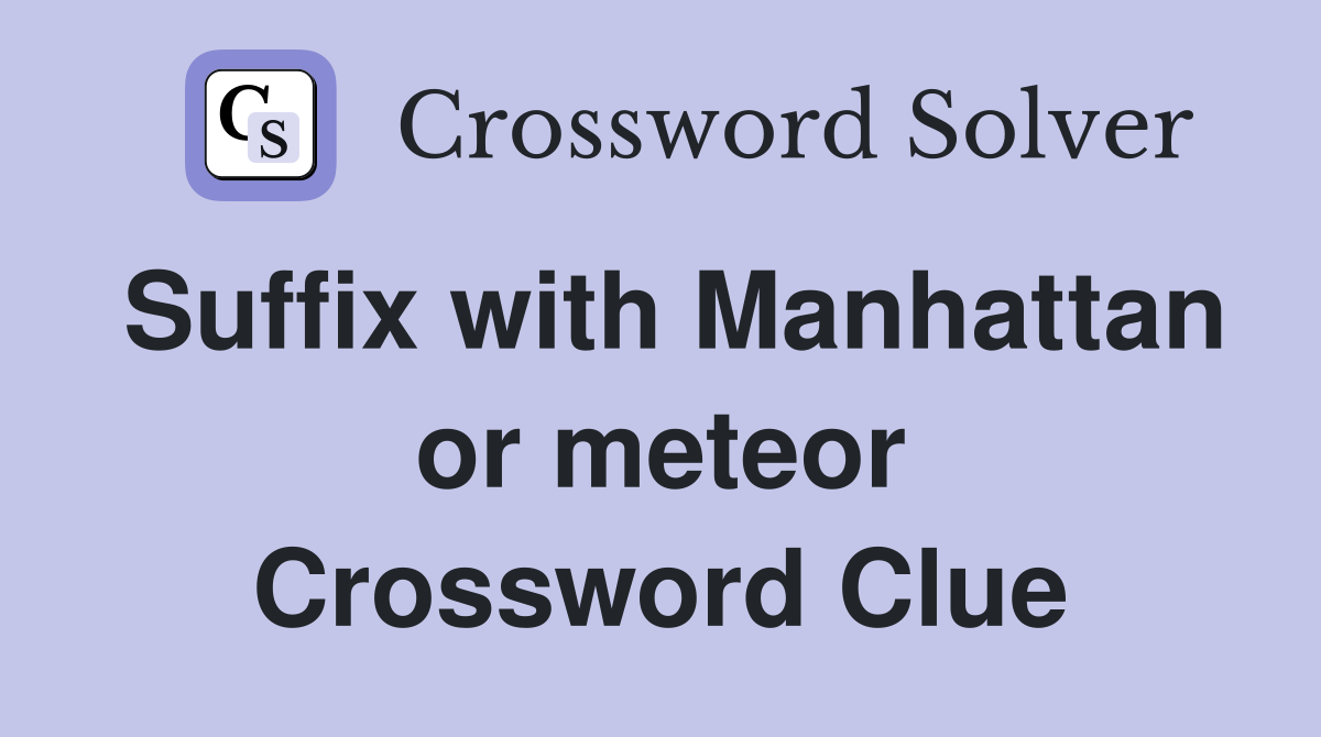 Suffix with Manhattan or meteor Crossword Clue