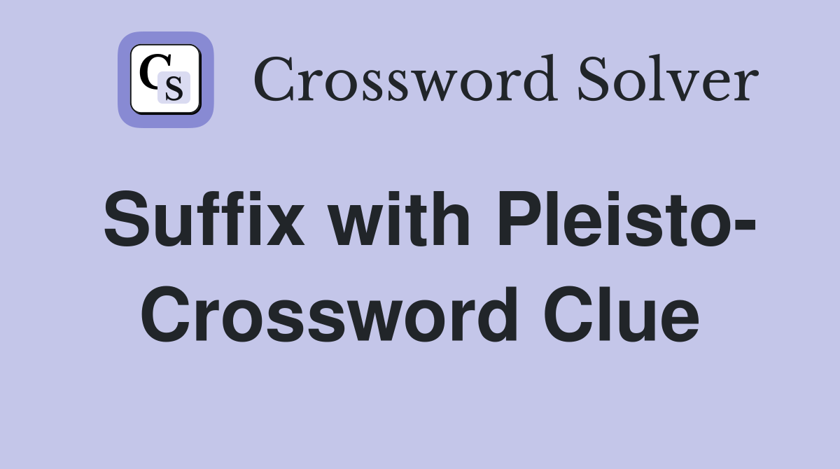 Suffix with Pleisto- Crossword Clue