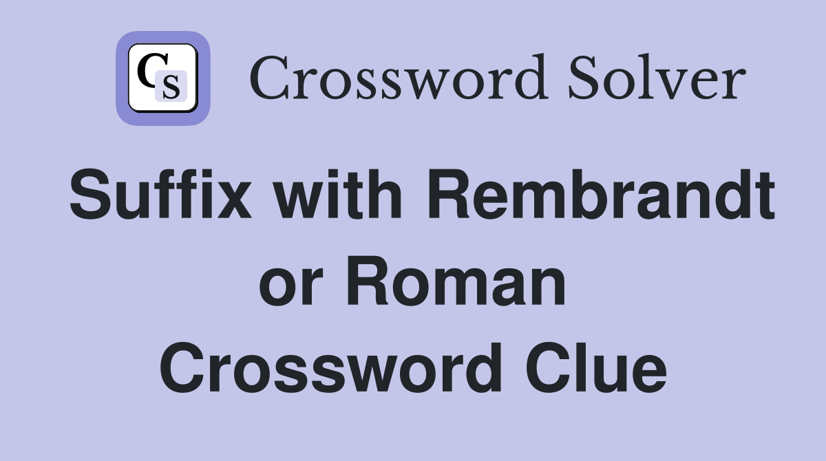 Suffix with Rembrandt or Roman Crossword Clue