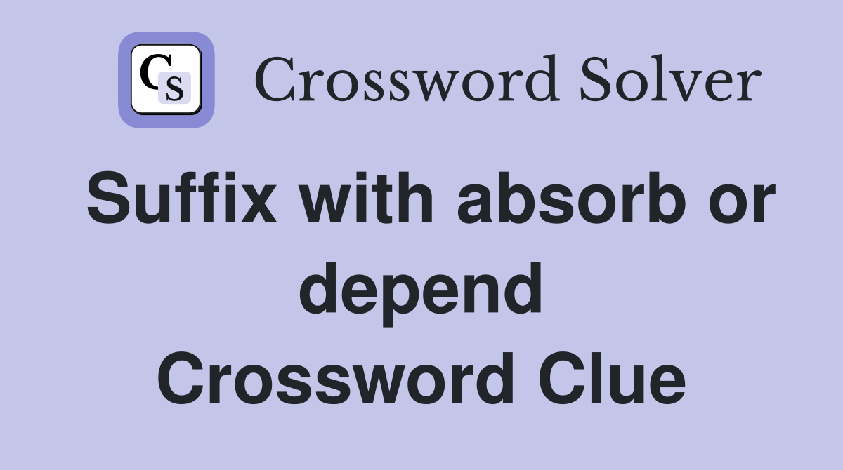 Suffix with absorb or depend Crossword Clue