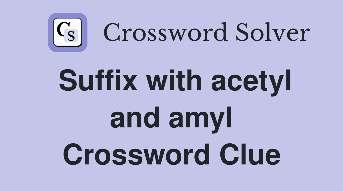 Suffix with acetyl and amyl Crossword Clue