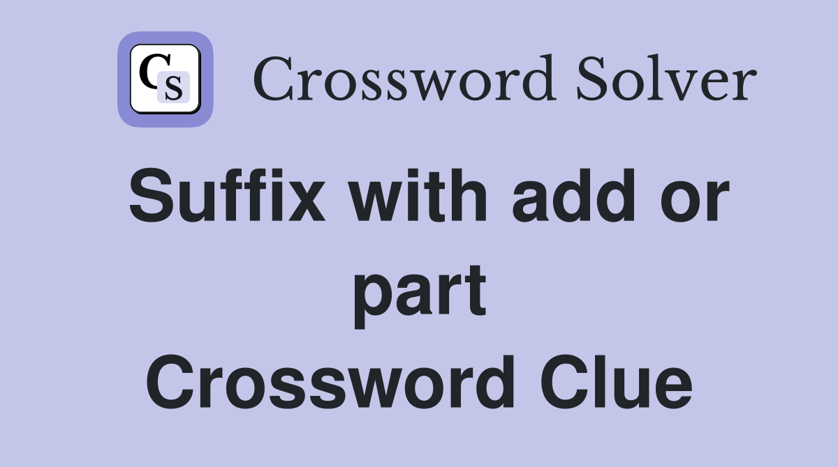 Suffix with add or part Crossword Clue