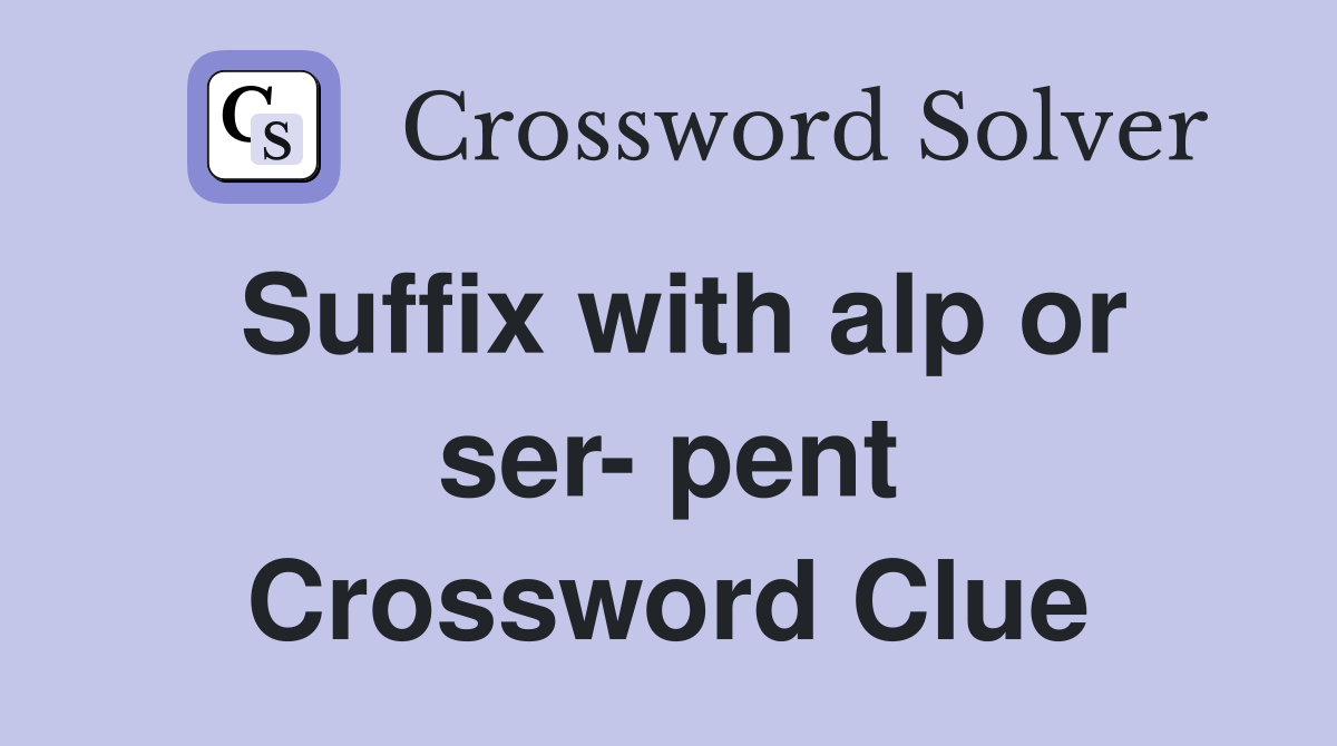 Suffix with alp or ser- pent Crossword Clue