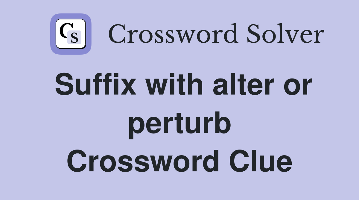 Suffix with alter or perturb Crossword Clue