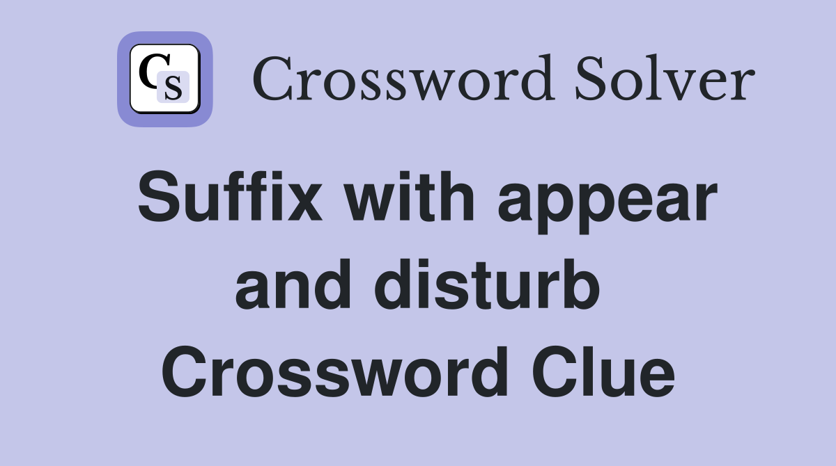 Suffix with appear and disturb Crossword Clue