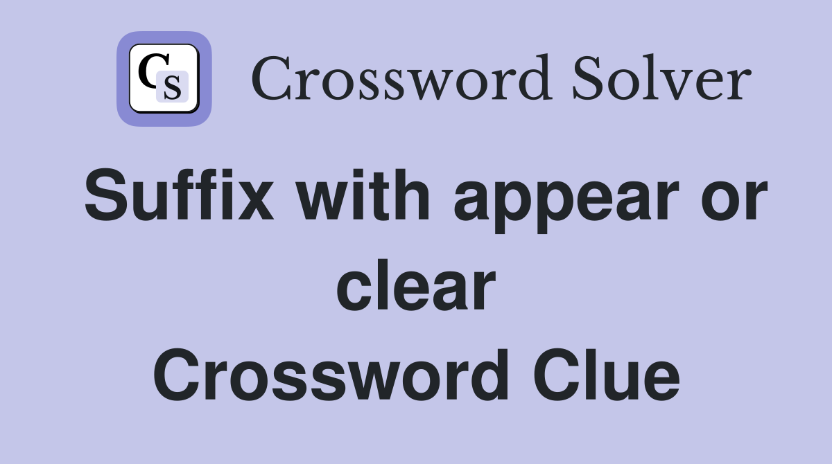 Suffix with appear or clear Crossword Clue