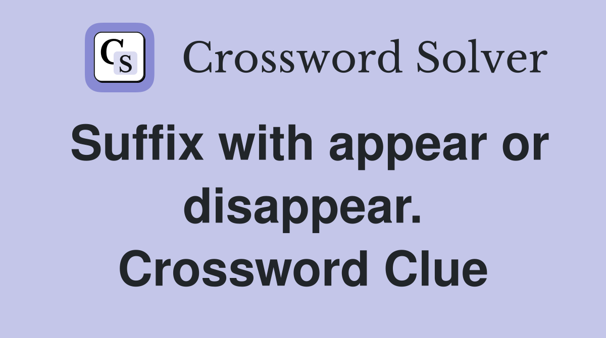 Suffix with appear or disappear. Crossword Clue