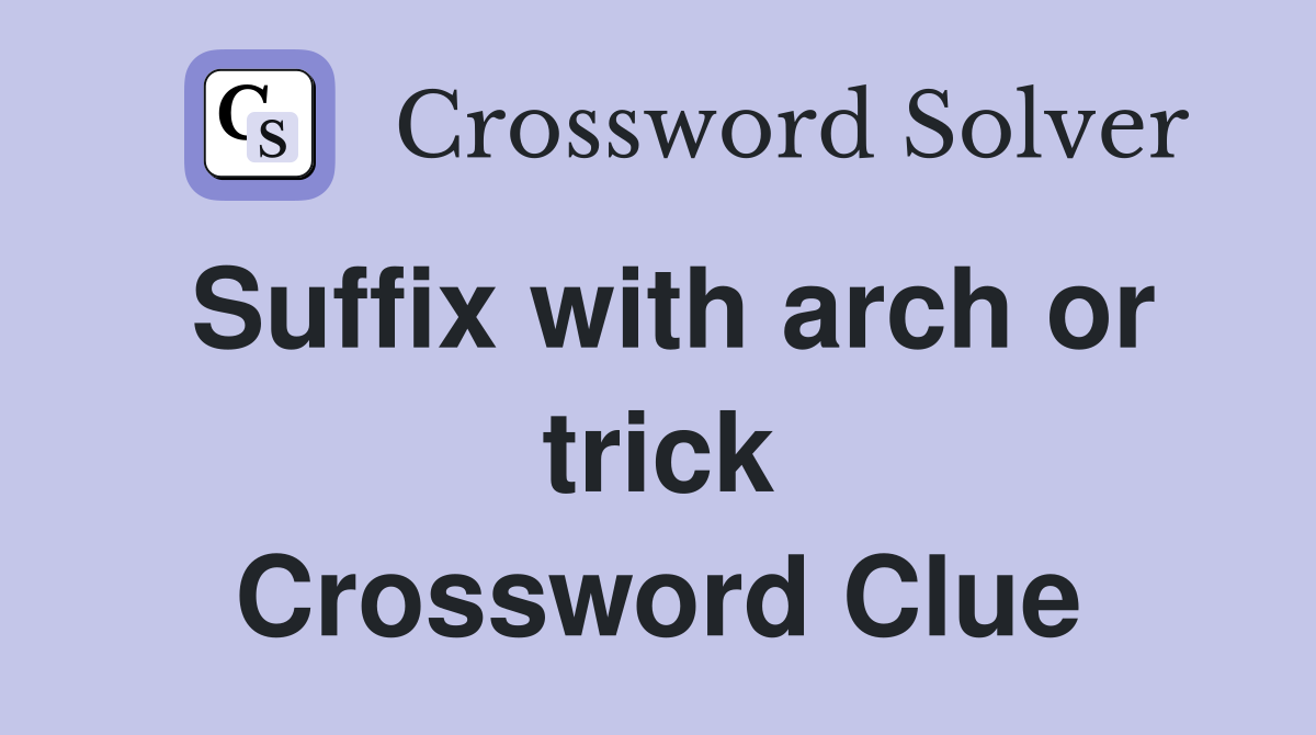 Suffix with arch or trick Crossword Clue
