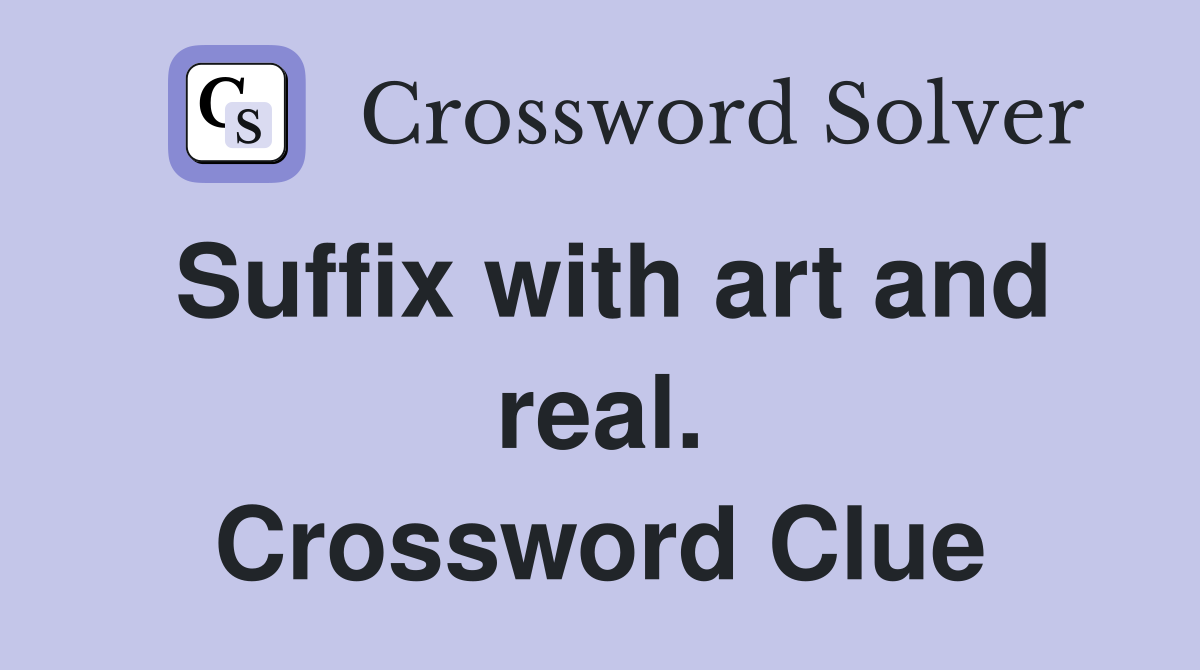 Suffix with art and real. Crossword Clue