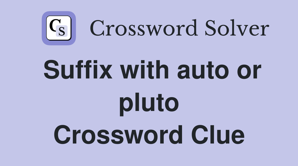 Suffix with auto or pluto Crossword Clue