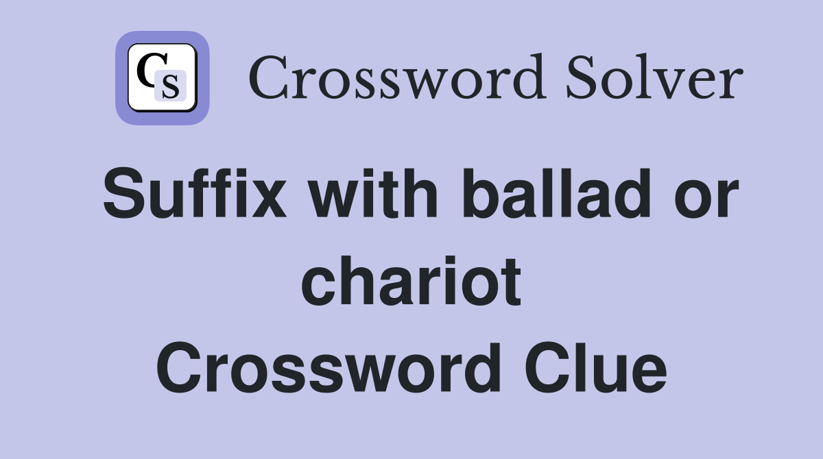 Suffix with ballad or chariot Crossword Clue