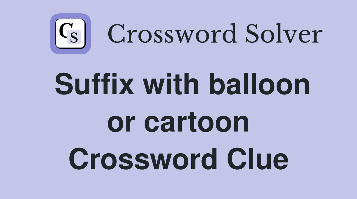 Suffix with balloon or cartoon Crossword Clue