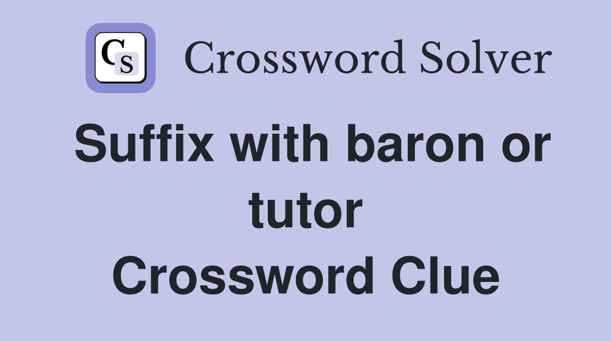 Suffix with baron or tutor Crossword Clue