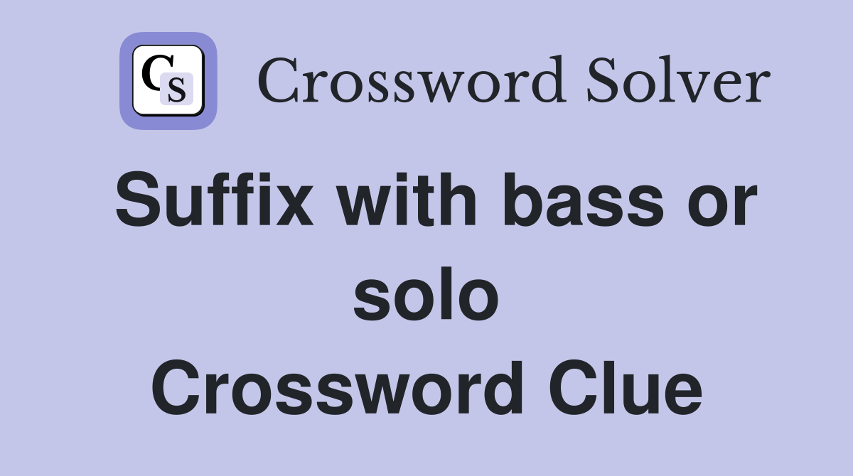 Suffix with bass or solo Crossword Clue