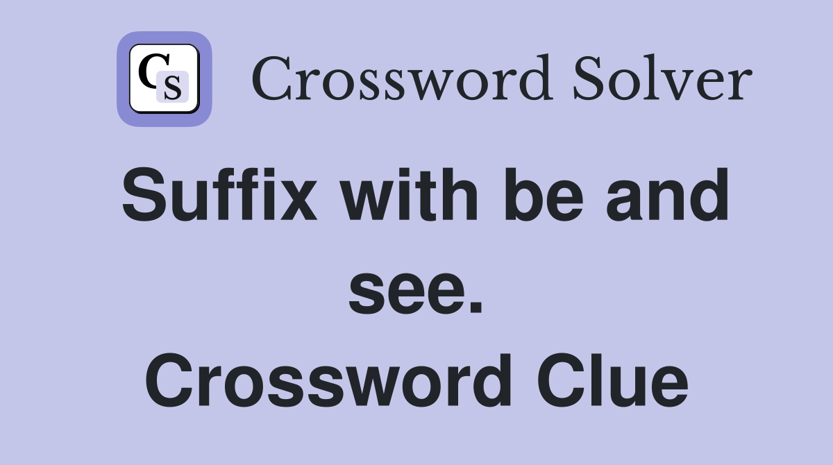Suffix with be and see. Crossword Clue