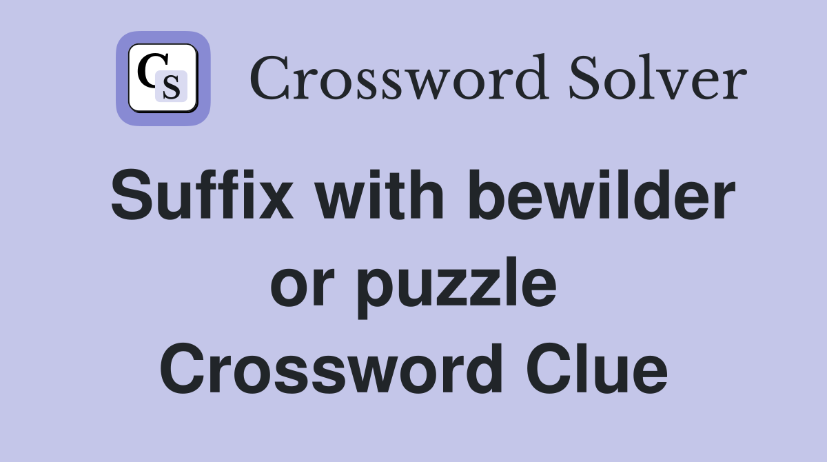 Suffix with bewilder or puzzle Crossword Clue