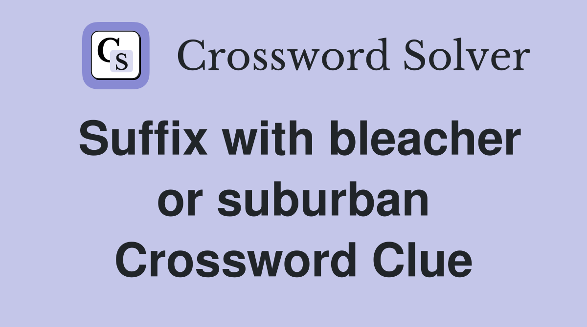 Suffix with bleacher or suburban Crossword Clue