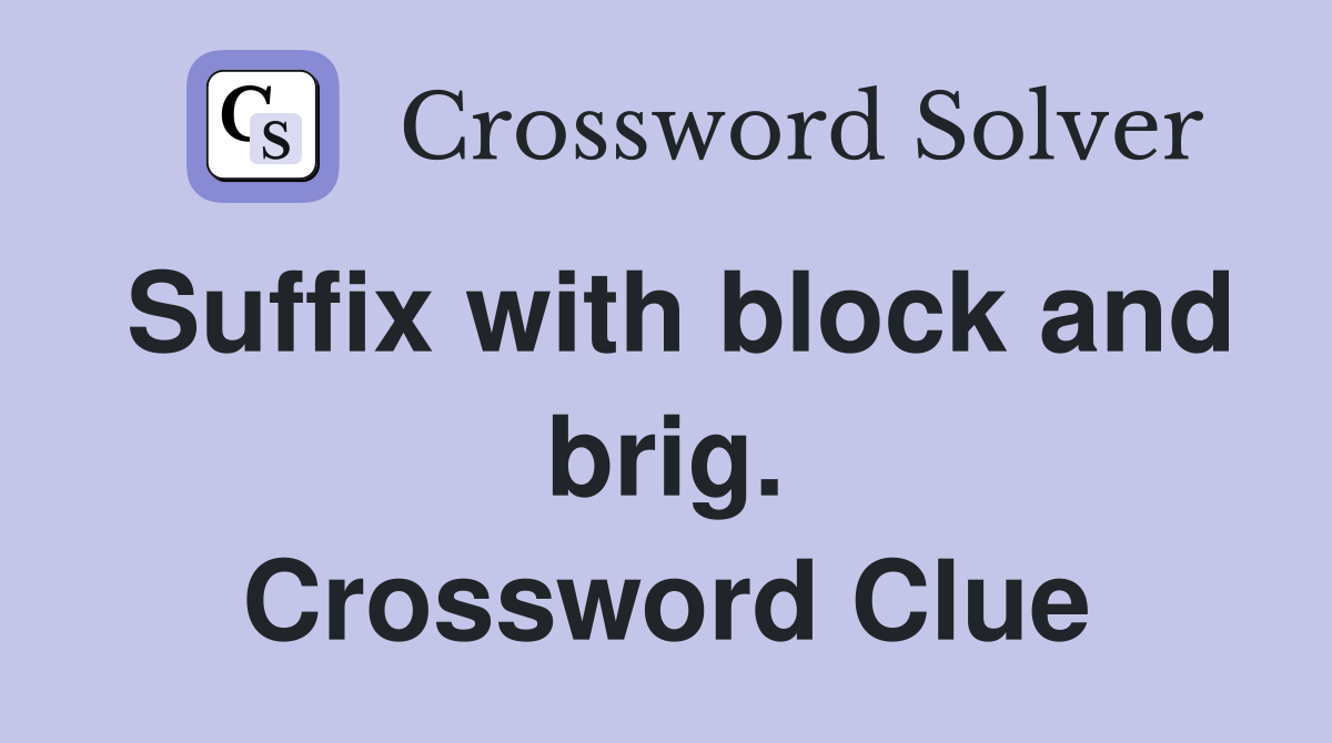 Suffix with block and brig. Crossword Clue