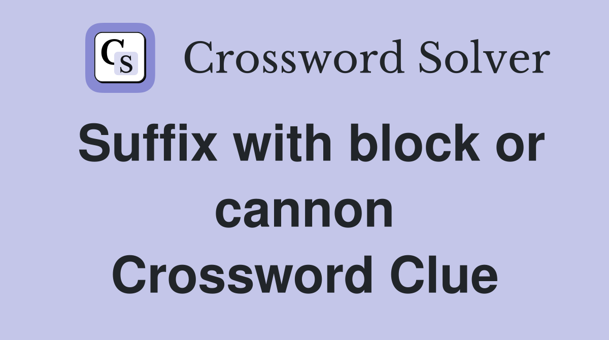 Suffix with block or cannon Crossword Clue