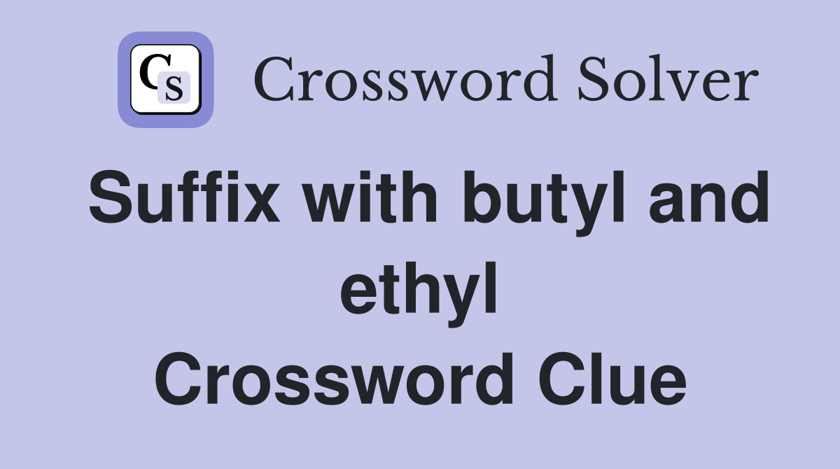 Suffix with butyl and ethyl Crossword Clue