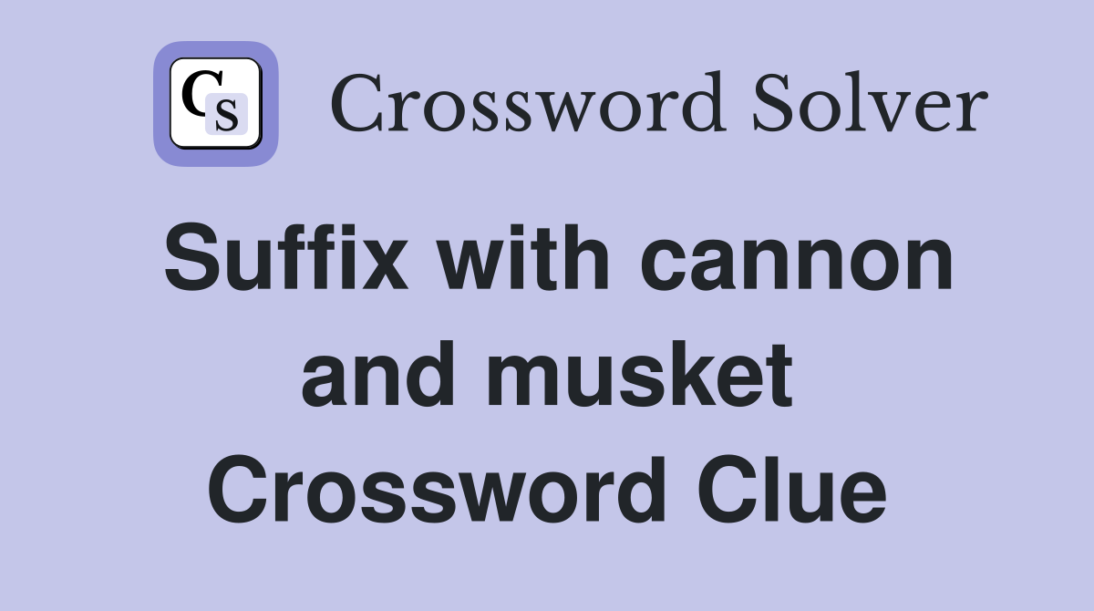 Suffix with cannon and musket Crossword Clue