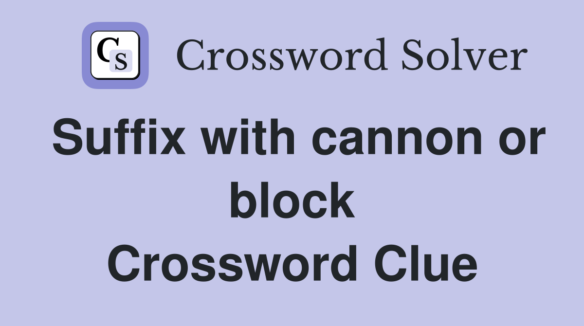 Suffix with cannon or block Crossword Clue