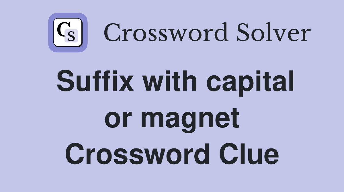 Suffix with capital or magnet Crossword Clue