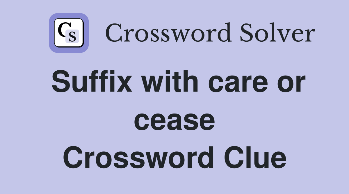 Suffix with care or cease Crossword Clue