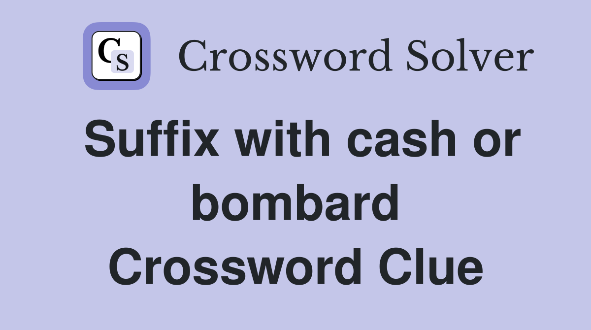 Suffix with cash or bombard Crossword Clue