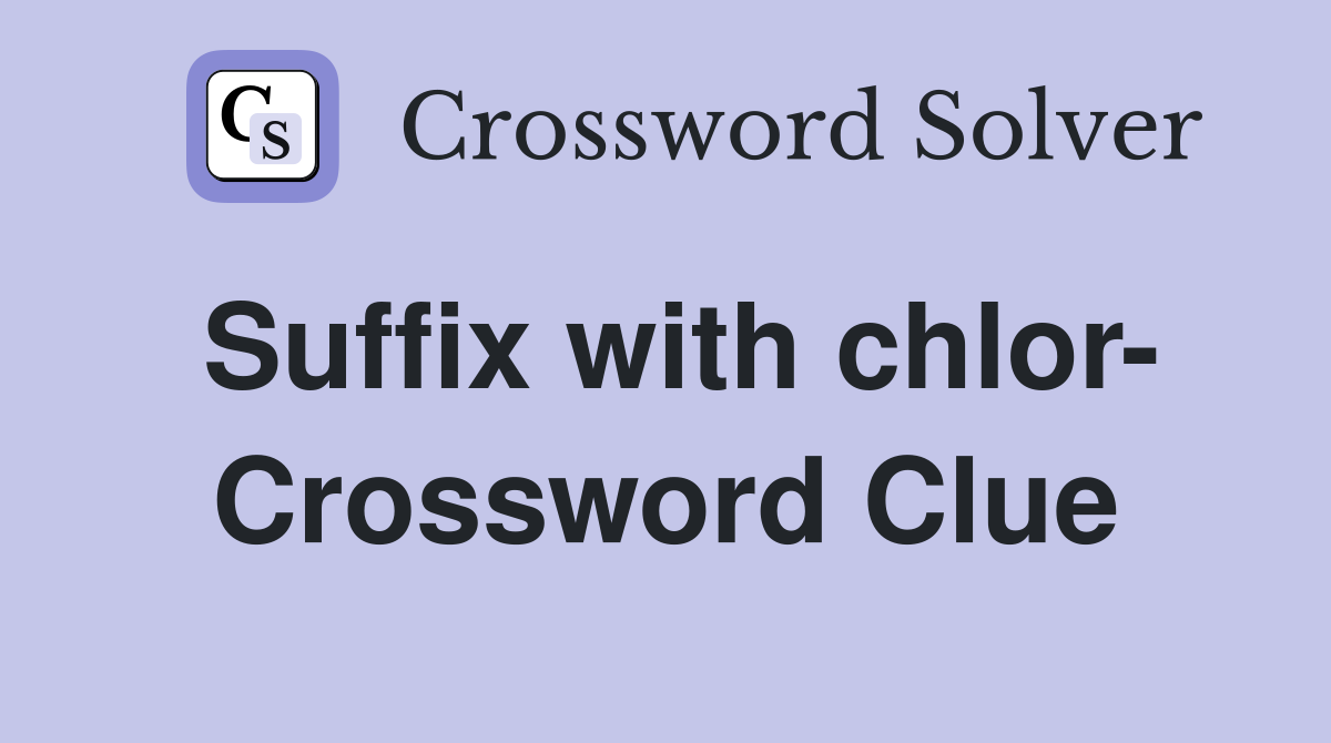 Suffix with chlor- Crossword Clue