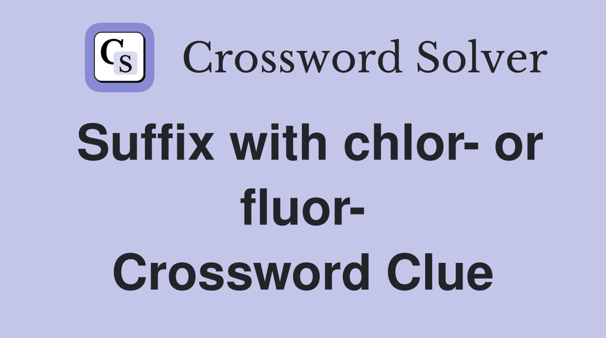 Suffix with chlor- or fluor- Crossword Clue