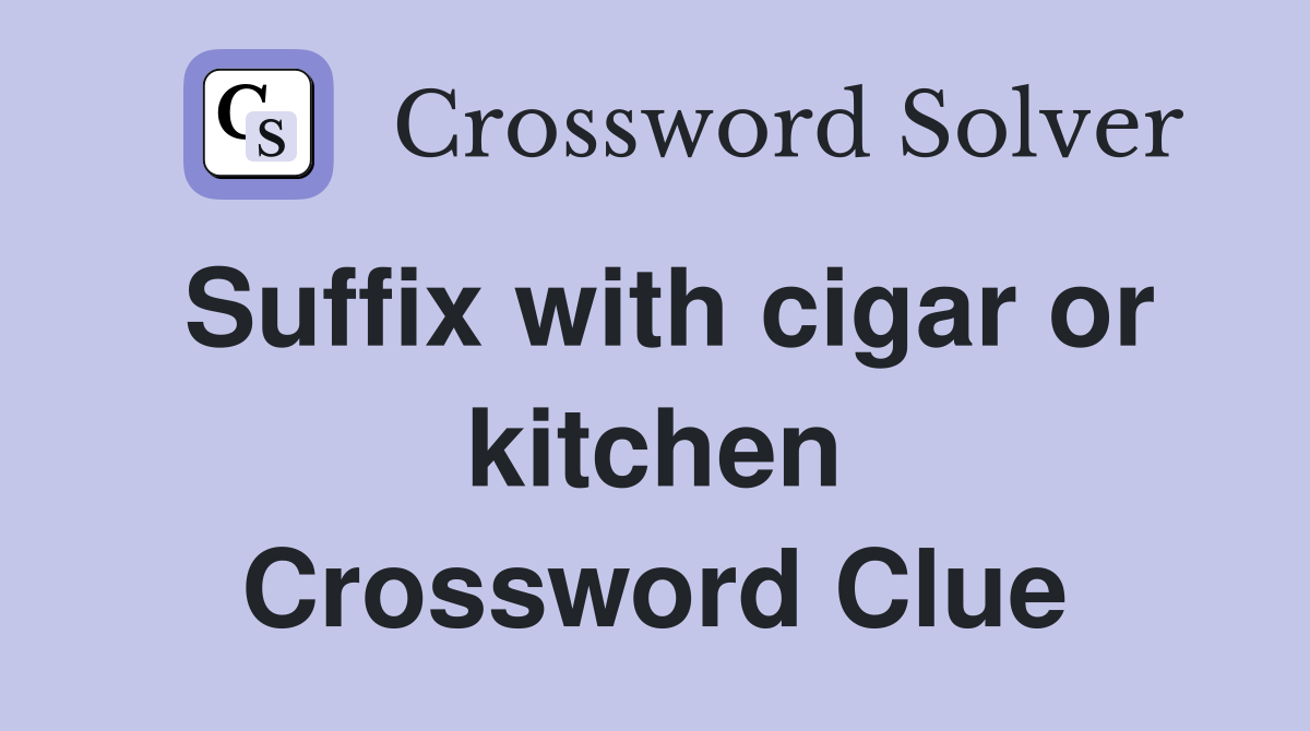 Suffix with cigar or kitchen Crossword Clue