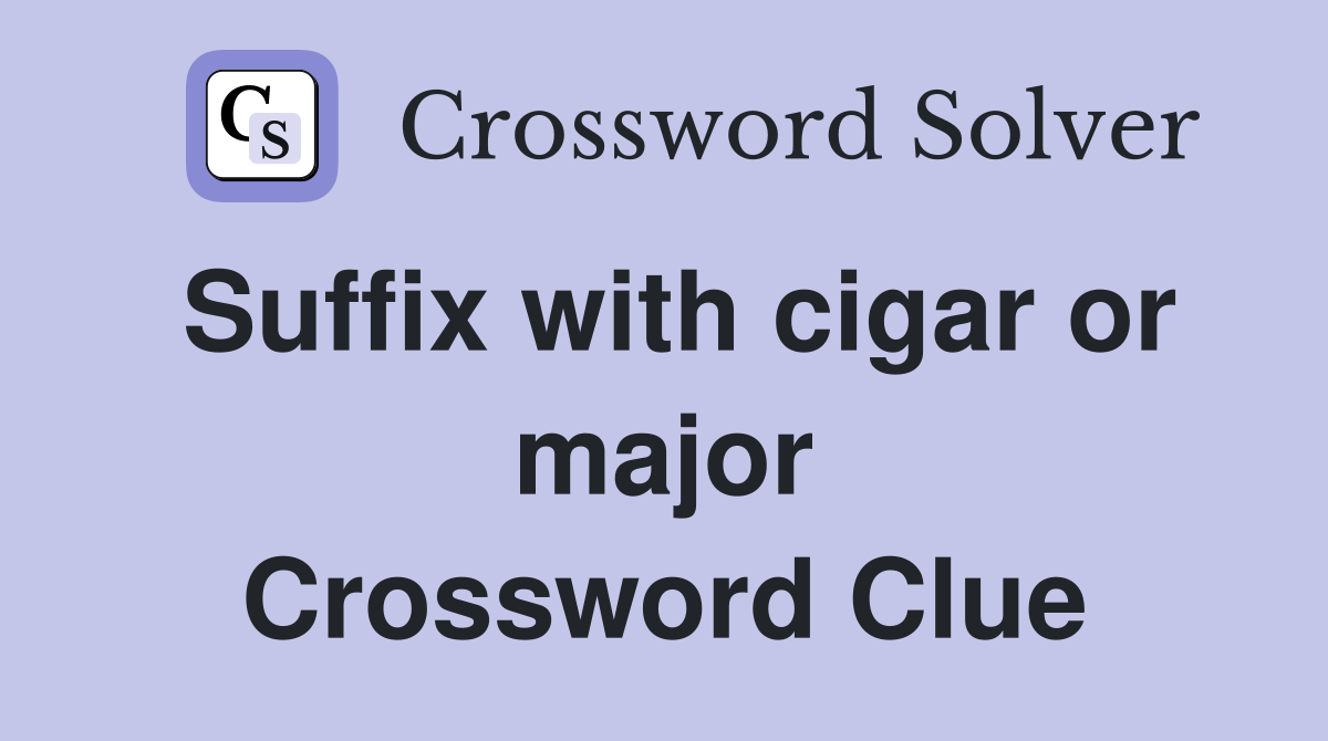 Suffix with cigar or major Crossword Clue