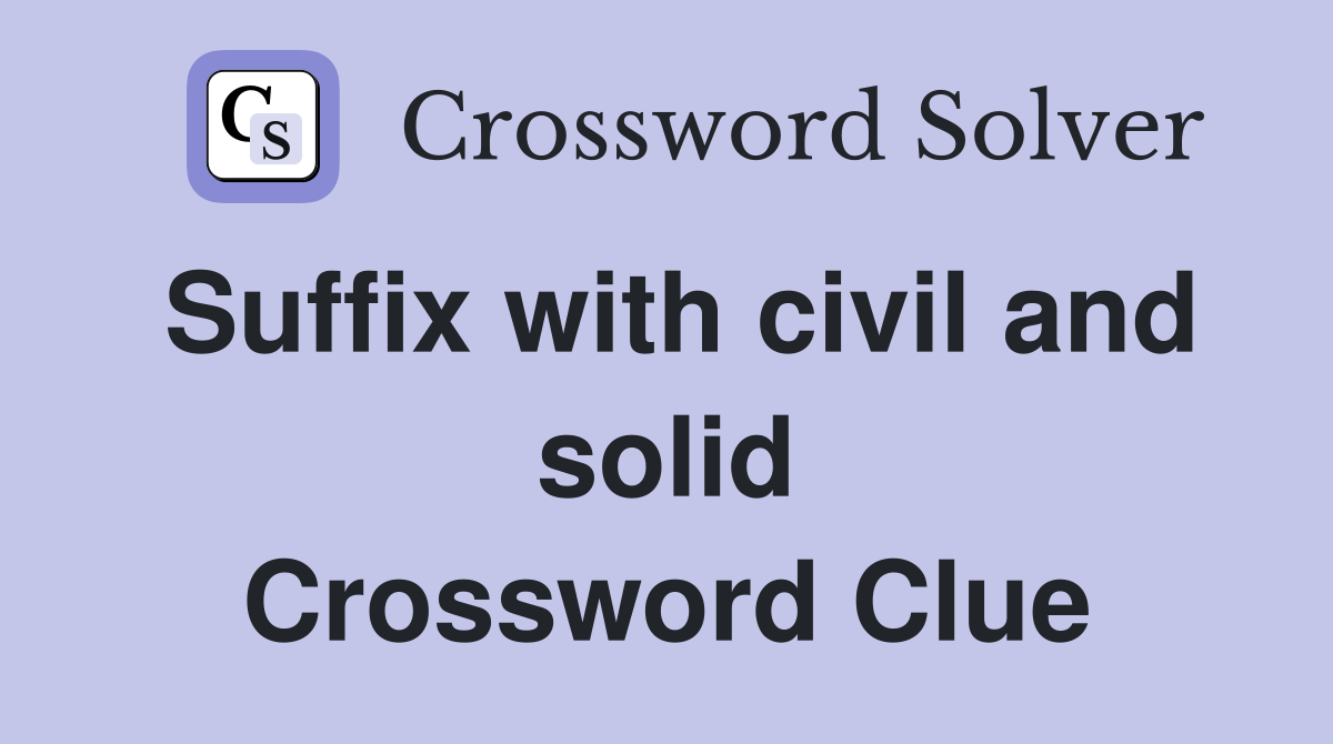 Suffix with civil and solid Crossword Clue