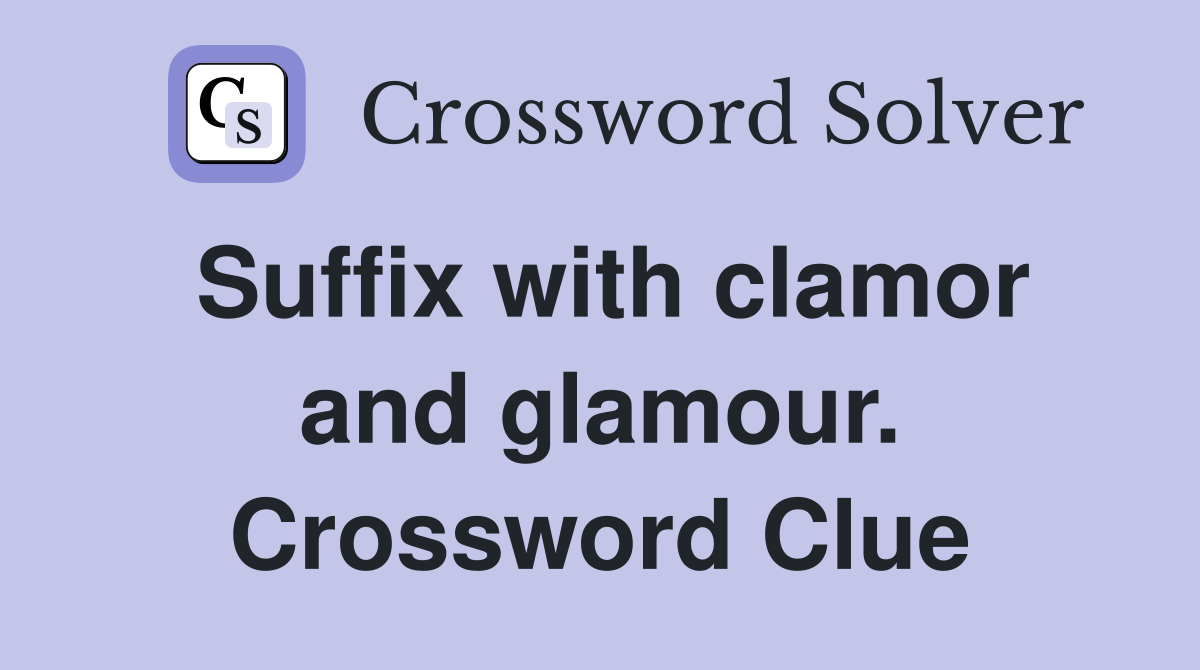 Suffix with clamor and glamour. Crossword Clue