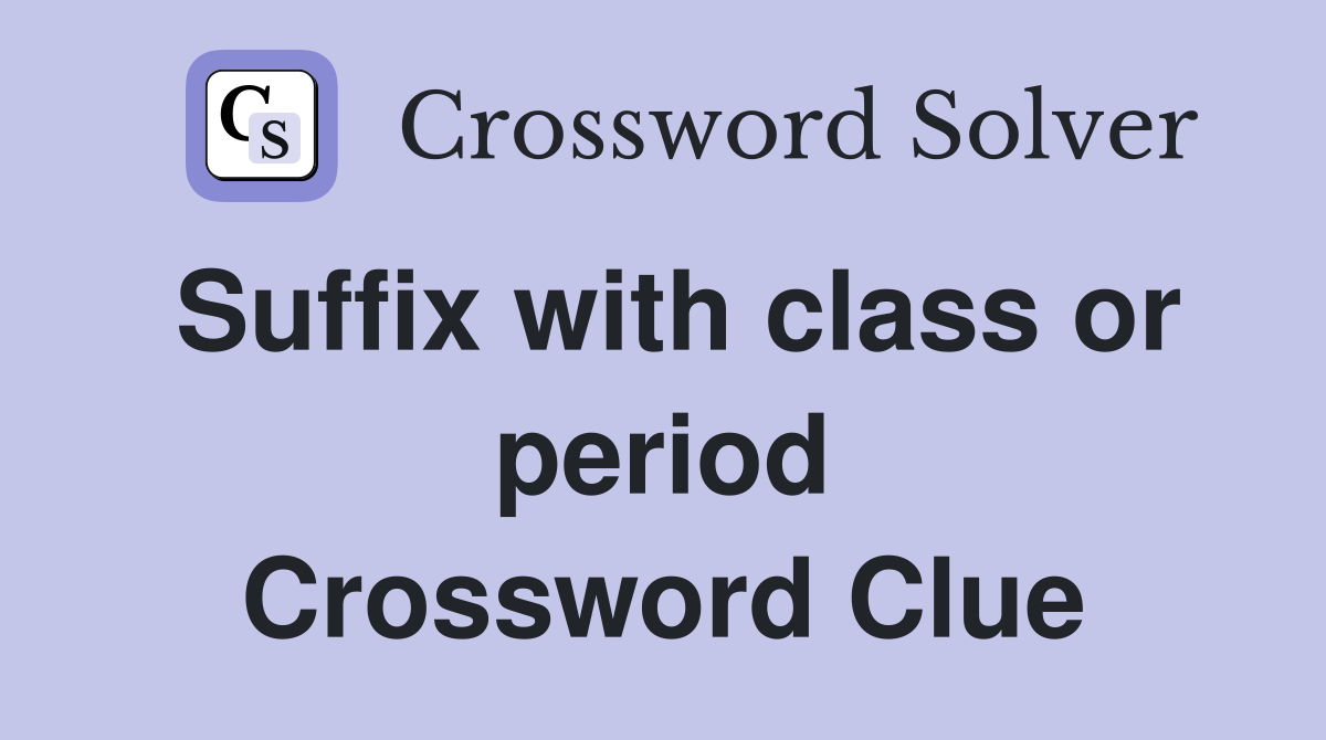 Suffix with class or period Crossword Clue