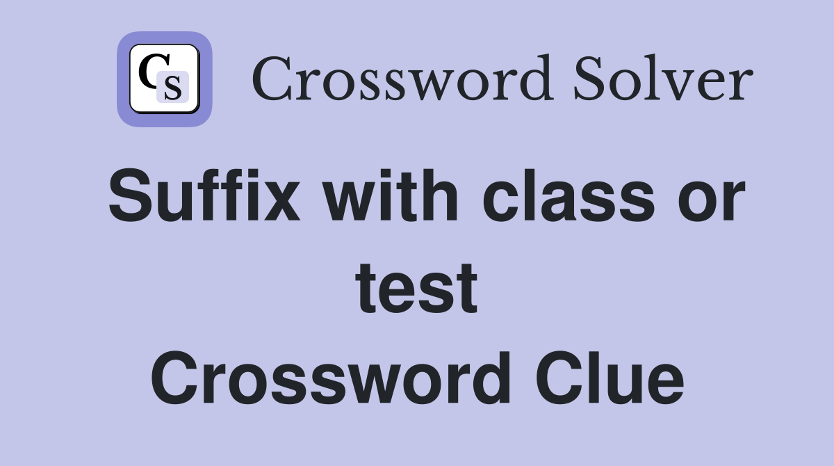 Suffix with class or test Crossword Clue