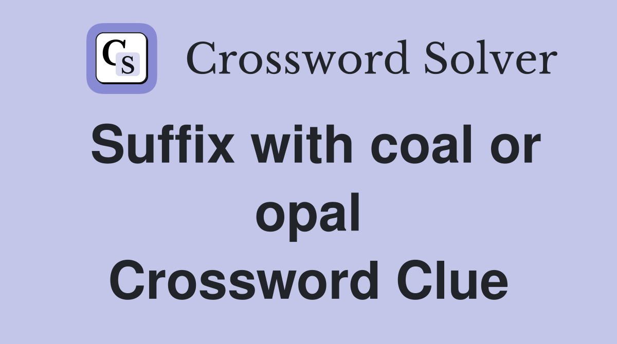 Suffix with coal or opal Crossword Clue