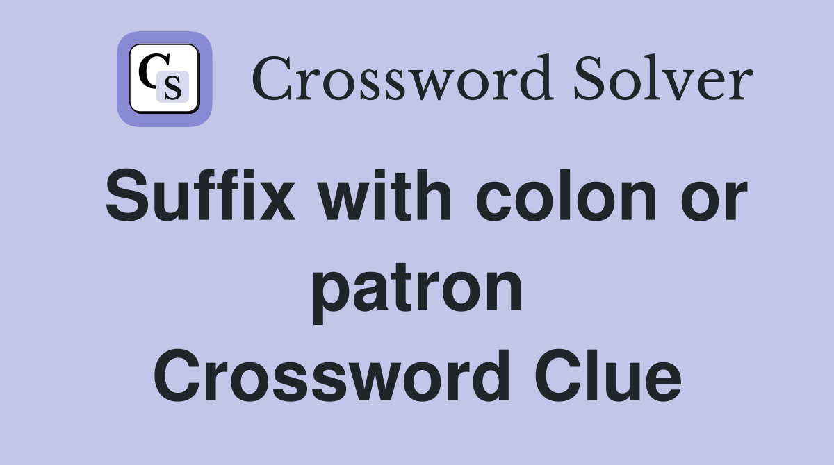 Suffix with colon or patron Crossword Clue
